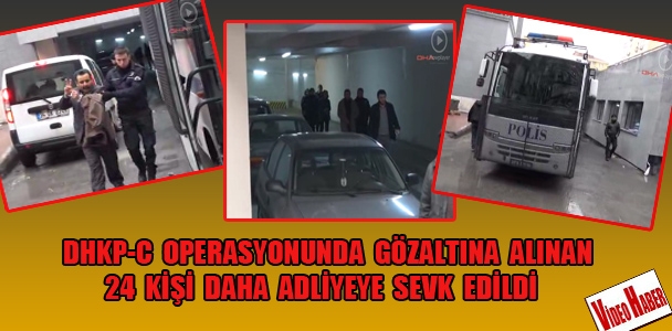 DHKP-C Operasyonunda gözaltına alınan 24 kişi daha adliyeye sevk edildi