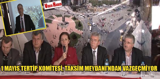 1 Mayıs Tertip Komitesi Taksim Meydanı'ndan vazgeçmiyor