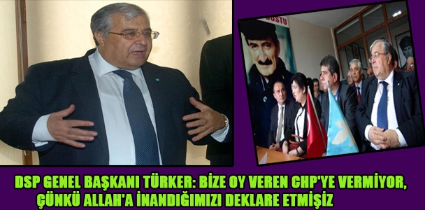 DSP Genel Başkanı Türker: Bize oy veren CHP'ye vermiyor, çünkü Allah'a inandığımızı deklare etmişiz