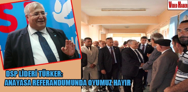 DSP lideri Türker: Anayasa referandumunda oyumuz HAYIR