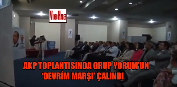 AKP'nin toplantısında Grup Yorum'un 'Devrim Marşı' çalındı