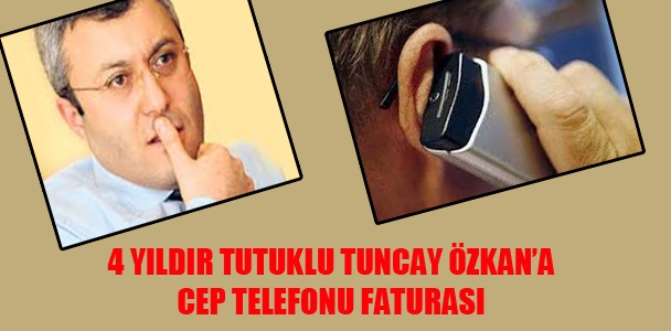 4 yıldır tutuklu Tuncay Özkan'a cep telefonu faturası