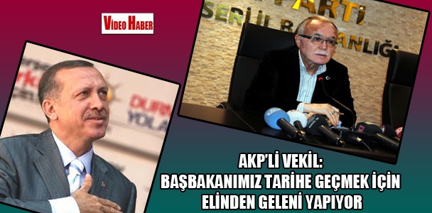 AKP'li vekil: Başbakanımız tarihe geçmek için elinden geleni yapıyor