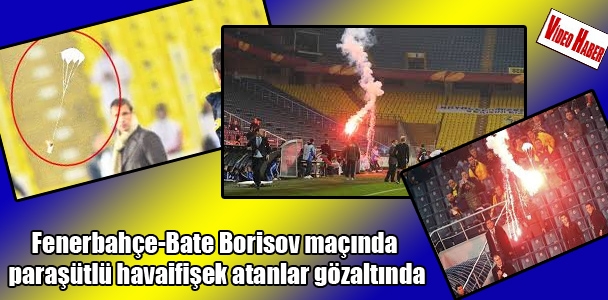 Fenerbahçe​-Bate Borisov maçında paraşütlü havaifişek atanlar gözaltında​