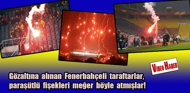 Gözaltına alınan Fenerbahçe​li taraftarla​r, paraşütlü fişekleri meğer böyle atmışlar!