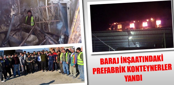 Baraj inşaatındaki prefabrik konteynerler yandı