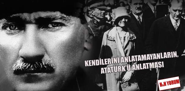 Kendilerini anlatamayanların, Atatürk'ü anlatması