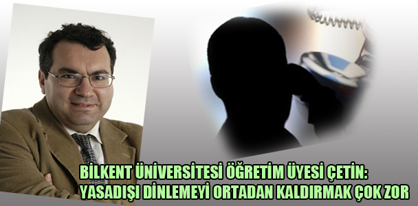 Bilkent Üniversitesi Öğretim Üyesi Çetin: Yasadışı dinlemeyi ortadan kaldırmak çok zor
