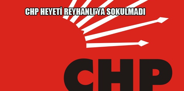CHP heyeti Reyhanlı'ya sokulmadı