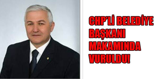 CHP'li Belediye Başkanı makamında vuruldu!