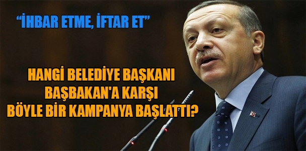 "İhbar etme, iftar et" Hangi belediye başkanı Başbakan'a karşı böyle bir kampanya başlattı?