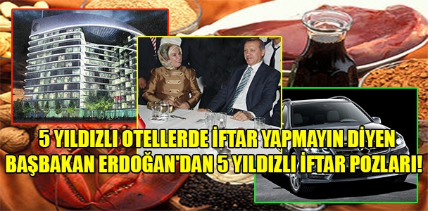 5 yıldızlı otellerde iftar yapmayın diyen Başbakan Erdoğan'dan 5 yıldızlı iftar pozları!