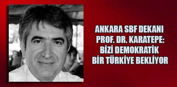 Ankara SBF Dekanı Prof. Dr. Yalçın Karatepe: Bizi demokratik bir Türkiye bekliyor