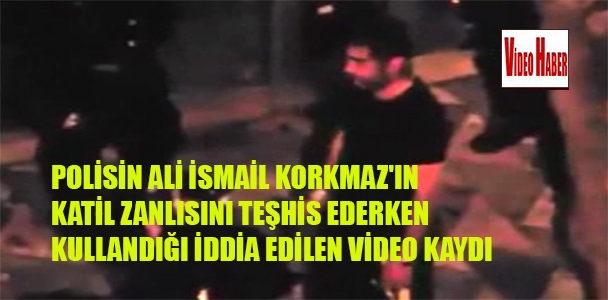 Polisin Ali İsmail korkmaz'ın katil zanlısını teşhis ederken kullandığı iddia edilen video kaydı