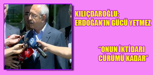 Kılıçdaroğlu: Erdoğan'ın gücü yetmez