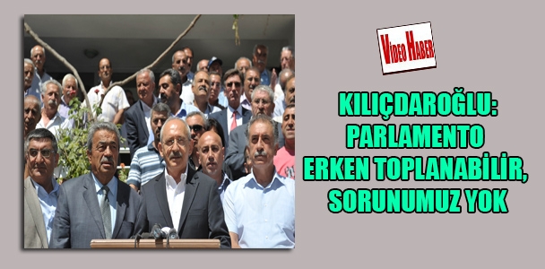 Kılıçdaroğlu: Parlamento erken toplanabilir, sorunumuz yok