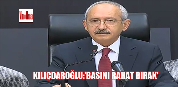 Kılıçdaroğlu:'Gazetecileri rahat bırak'