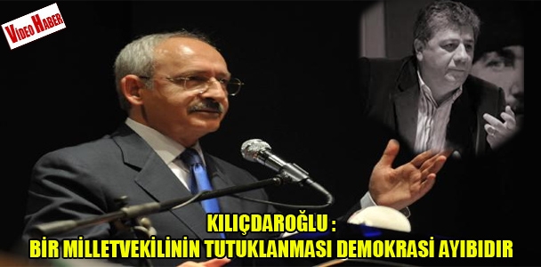 Kılıçdaroğlu: Bir milletvekilinin tutuklanması demokrasi ayıbıdır