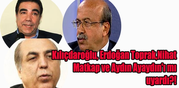 Kılıçdaroğlu, Erdoğan Toprak, Nihat Matkap ve Aydın Ayaydın'ı mı uyardı?