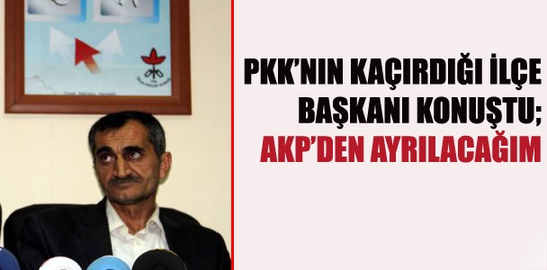 PKK'nın kaçırdığı ilçe başkanı AKP'den ayrılacak