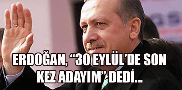 Erdoğan, "30 Eylül'de son kez adayım" dedi