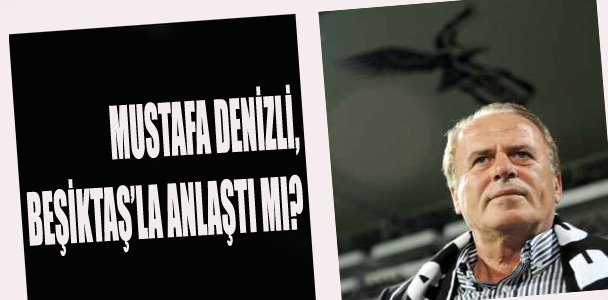 Mustafa Denizli,Beşiktaş'la anlaştı mı?