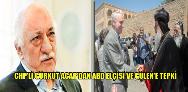 CHP'li Gürkut Acar'dan ABD elçisi ve Gülen'e tepki