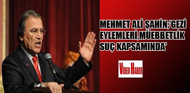 Mehmet Ali Şahin:'Gezi eylemleri,müebbetlik suç kapsamında'