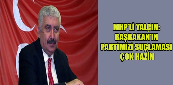 MHP'li Yalçın: Başbakan'ın partimizi suçlaması çok hazin