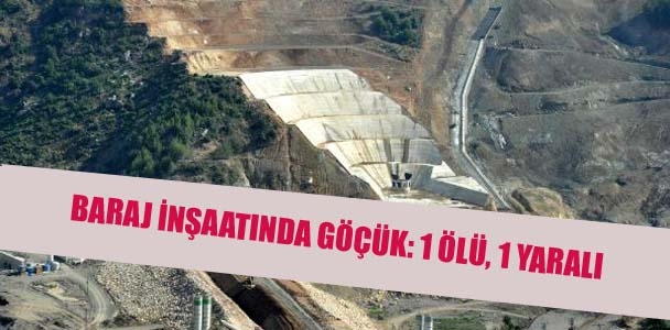 Baraj inşaatında göçük: 1 ölü, 1 yaralı