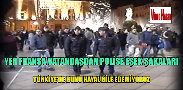 Yer Fransa vatandaşdan polise eşek şakaları Türkiye'de bunu hayal bile edemiyoruz