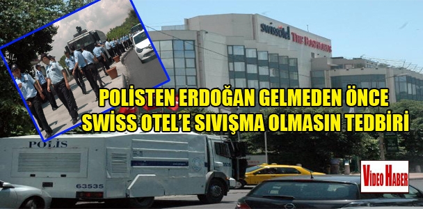 Polis'ten Erdoğan gelmeden önce Swiss Otel'e sıvışma olmasın tedbiri