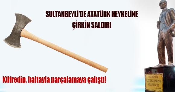 Sultanbeyli'de Atatürk heykeline baltalı saldırı
