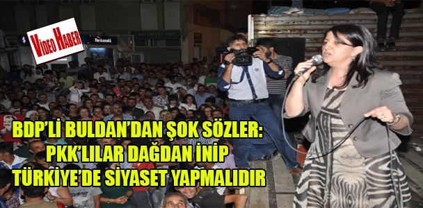 BDP'li Buldan'dan şok sözler: PKK'lılar dağdan inip Türkiye'de siyaset yapmalıdır