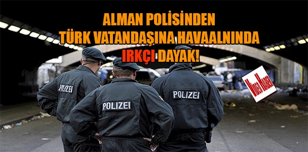 Alman polisinden Türk vatandaşına havaalanında ırkçı dayak!