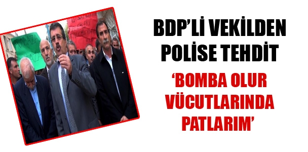 BDP'li vekilden polise tehdit: 'Bomba olur vücutlarında patlarım.'