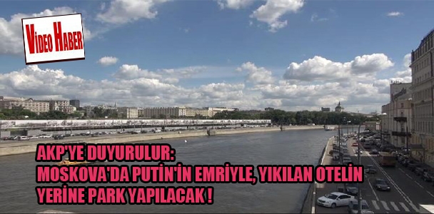 AKP'ye duyurulur: Moskova'da Putin'in emriyle, yıkılan otelin yerine park yapılacak!