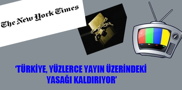 NYT: 'Türkiye, yüzlerce yayın üzerindeki yasağı kaldırıyor'