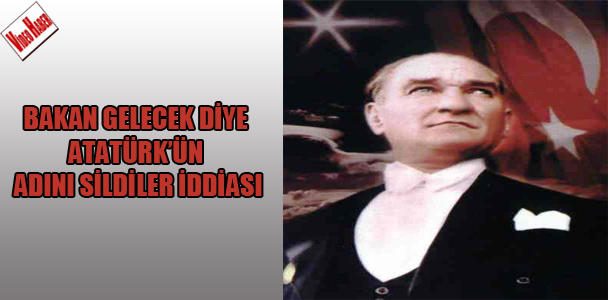 Bakan gelecek diye Atatürk'ün adını sildiler iddiası