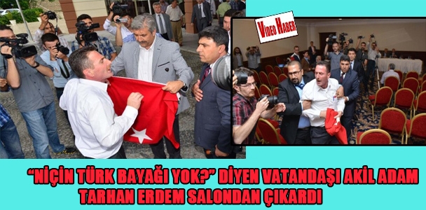 "Niçin Türk Bayrağı yok?" diyen vatandaşı akil adam Tarhan Erdem salondan çıkarttı