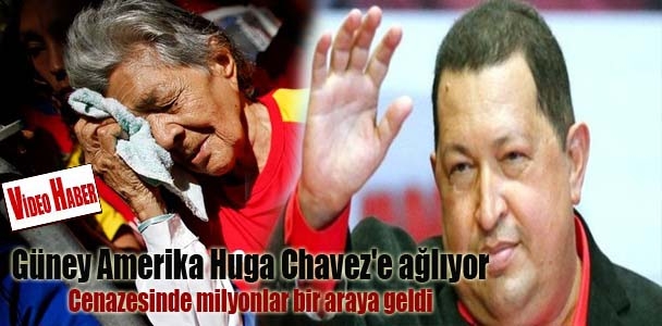 Güney Amerika Huga Chavez'e ağlıyor