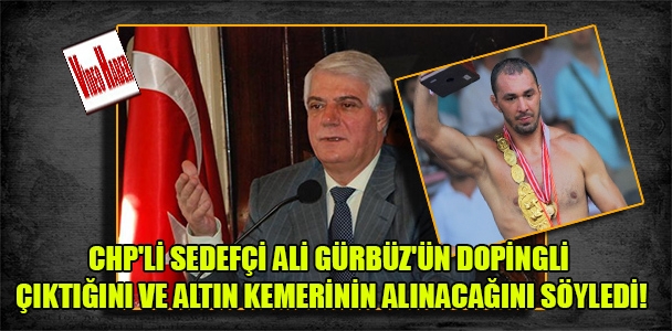 CHP'li Sedefçi Ali Gürbüz'ün dopingli çıktığını ve altın kemerinin alınacağını söyledi