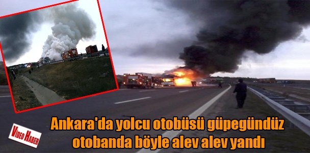 Ankara'da yolcu otobüsü güpegündüz otobanda böyle alev alev yandı