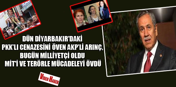 Dün Diyarbakır​'daki PKK'lı cenazesini öven AKP Arınç, bugün Milliyetçi oldu MİT'i ve terörle mücadeleyi övdü