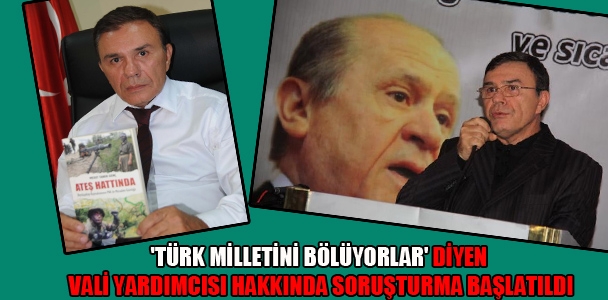 'Türk Milletini Bölüyorlar' diyen Vali Yardımcısı hakkında soruşturma başlatıldı