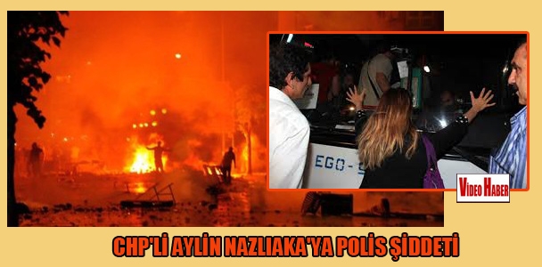 CHP'li Aylin Nazlıaka'ya polis şiddeti