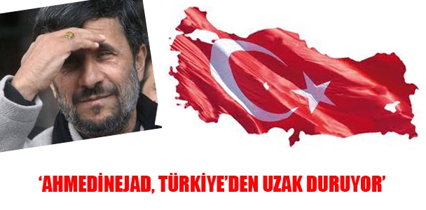 'Ahmedinejad, Türkiye'den uzak duruyor'