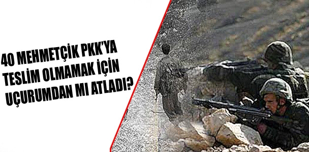 40 Mehmetçik PKK'ya teslim olmamak için uçurumdan mı atladı?