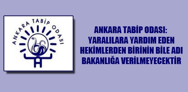 Ankara Tabip Odası: Yaralılara yardım eden hekimlerden birinin bile adı bakanlığa verilmeyecektir