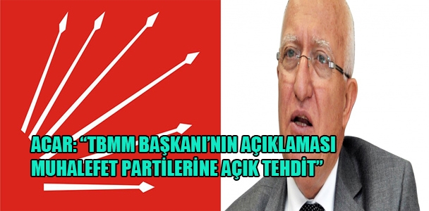 Acar: “TBMM Başka'nın açıklaması muhalefet partilerine açık tehdit”